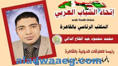 صورة تكليف محمد محمود الدالي رئيساً للعلاقات الدولية لإتحاد الشباب العربي بالقاهرة .